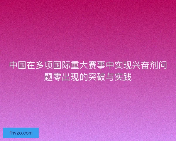中国在多项国际重大赛事中实现兴奋剂问题零出现的突破与实践
